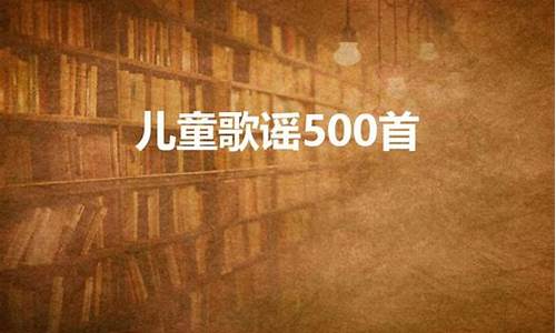 儿童歌谣500首_儿童歌谣500首播放